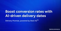 Introducing Delivery Promise: AI-Driven Delivery Dates, Powered by Deck IQ™